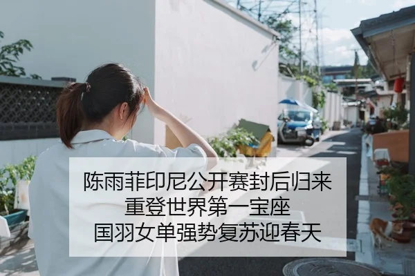 陈雨菲印尼公开赛封后归来 重登世界第一宝座 国羽女单强势复苏迎春天